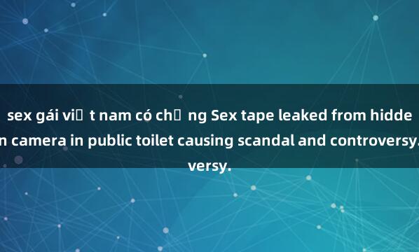 sex gái việt nam có chồng Sex tape leaked from hidden camera in public toilet causing scandal and controversy.