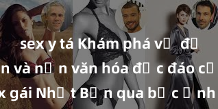 sex y tá Khám phá vẻ đẹp tự nhiên và nền văn hóa độc đáo của sex gái Nhật Bản qua bức ảnh đẹp không tưởng