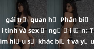 gái trẻ quan hệ Phân biệt giữa giới tính và sex ở người lớn: Tìm hiểu sự khác biệt và yếu tố quyết định