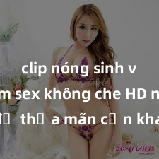 clip nóng sinh viên Xem sex không che HD ngay để thỏa mãn cơn khát tình dục của bạn! Video chất lượng cao, cảnh quay rõ nét, sẽ khiến bạn không thể rời mắt! Hãy trải nghiệm ngay!