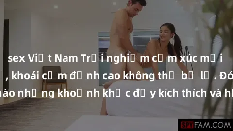 sex Việt Nam Trải nghiệm cảm xúc mới lạ với sex tập thể, khoái cảm đỉnh cao không thể bỏ lỡ. Đón chào những khoảnh khắc đầy kích thích và hứng khởi cùng đồng loại!