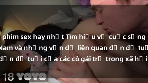 phim sex hay nhất Tìm hiểu về cuộc sống của sex loli Việt Nam và những vấn đề liên quan đến độ tuổi của các cô gái trẻ trong xã hội hiện nay.