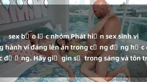 sex bạo lực nhóm Phát hiện sex sinh viên quay lén: Những hành vi đáng lên án trong cộng đồng học đường. Hãy giữ gìn sự trong sáng và tôn trọng của mỗi người.