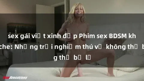 sex gái việt xinh đẹp Phim sex BDSM không che: Những trải nghiệm thú vị không thể bỏ lỡ