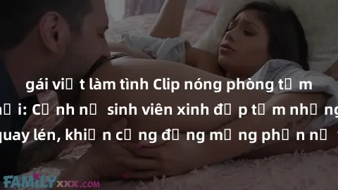gái việt làm tình Clip nóng phòng tắm gây sốt mạng xã hội: Cảnh nữ sinh viên xinh đẹp tắm nhưng bất ngờ bị quay lén, khiến cộng đồng mạng phẫn nộ và lên án hành vi vi phạm quyền riêng tư.
