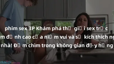 phim sex 3P Khám phá thế giới sex trực tuyến - trải nghiệm đỉnh cao của niềm vui và sự kích thích ngay tại nhà! Đắm chìm trong không gian đầy hứng khởi chỉ trong vài cú click.