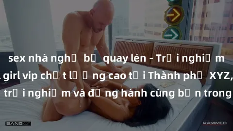 sex nhà nghỉ bị quay lén - Trải nghiệm dịch vụ gái call girl vip chất lượng cao tại Thành phố XYZ, đáng để trải nghiệm và đồng hành cùng bạn trong những khoảnh khắc đáng nhớ!