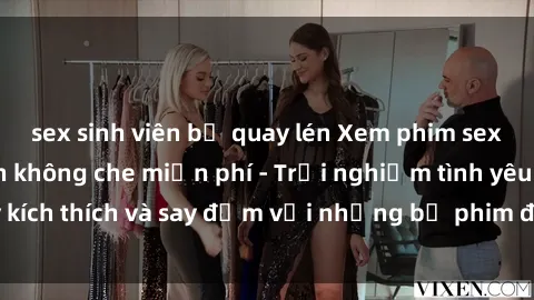 sex sinh viên bị quay lén Xem phim sex Vietsub hấp dẫn không che miễn phí - Trải nghiệm tình yêu đầy kích thích và say đắm với những bộ phim đặc sắc đến từ Việt Nam.