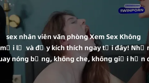 sex nhân viên văn phòng Xem Sex Không Che: Trải nghiệm mới lạ và đầy kích thích ngay tại đây! Những cảnh quay nóng bỏng, không che, không giới hạn đang chờ đón bạn. Đừng bỏ lỡ!