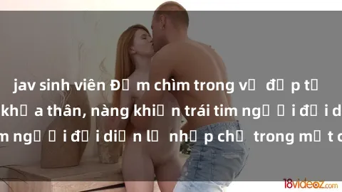 jav sinh viên Đắm chìm trong vẻ đẹp tự nhiên của gái xinh khỏa thân, nàng khiến trái tim người đối diện lỡ nhịp chỉ trong một cái nhìn.
