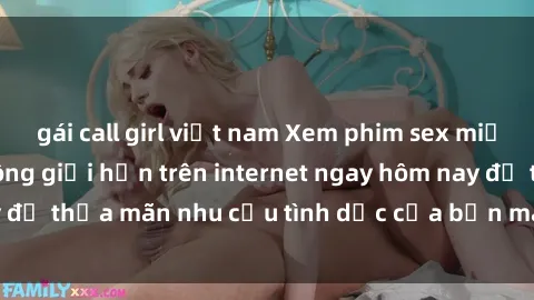 gái call girl việt nam Xem phim sex miễn phí hoàn toàn không giới hạn trên internet ngay hôm nay để thỏa mãn nhu cầu tình dục của bạn mà không tốn chi phí.