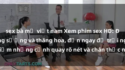sex bà mẹ việt nam Xem phim sex HD: Đỉnh cao của sự sung sướng và thăng hoa, đến ngay để trải nghiệm những cảnh quay rõ nét và chân thực nhất. Hãy cùng khám phá!