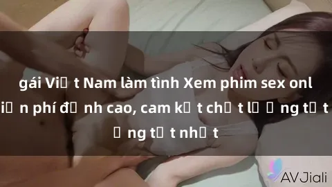 gái Việt Nam làm tình Xem phim sex online miễn phí đỉnh cao, cam kết chất lượng tốt nhất