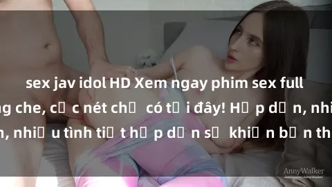sex jav idol HD Xem ngay phim sex full HD đỉnh cao, không che, cực nét chỉ có tại đây! Hấp dẫn, nhiều tình tiết hấp dẫn sẽ khiến bạn thỏa mãn đắm say.