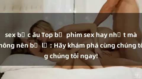 sex bắc âu Top bộ phim sex hay nhất mà bạn không nên bỏ lỡ: Hãy khám phá cùng chúng tôi ngay!