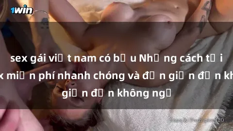 sex gái việt nam có bầu Những cách tải phim sex miễn phí nhanh chóng và đơn giản đến không ngờ