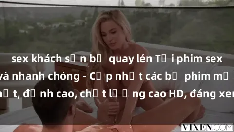 sex khách sạn bị quay lén Tải phim sex về máy miễn phí và nhanh chóng - Cập nhật các bộ phim mới nhất, đỉnh cao, chất lượng cao HD, đáng xem. Hãy trải nghiệm ngay!