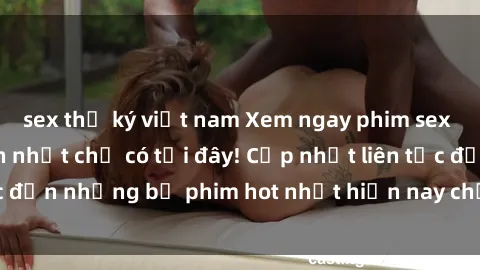 sex thư ký việt nam Xem ngay phim sex mới nhất, hấp dẫn nhất chỉ có tại đây! Cập nhật liên tục đến những bộ phim hot nhất hiện nay chỉ trong vài cú click!