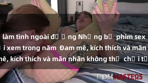 làm tình ngoài đường Những bộ phim sex jav đỉnh cao phải xem trong năm  Đam mê, kích thích và mãn nhãn không thể chối từ!