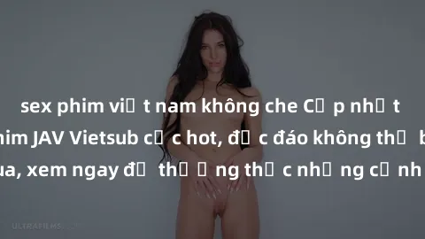 sex phim việt nam không che Cập nhật mới nhất: Top phim JAV Vietsub cực hot, độc đáo không thể bỏ qua, xem ngay để thưởng thức những cảnh hấp dẫn và đầy kích thích!