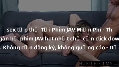 sex tập thể Tải Phim JAV Miễn Phí - Thưởng thức hàng ngàn bộ phim JAV hot nhất chỉ cần click download. Không cần đăng ký, không quảng cáo - Dễ dàng tải về và xem online!