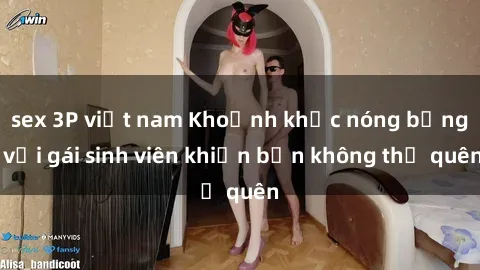 sex 3P việt nam Khoảnh khắc nóng bỏng với gái sinh viên khiến bạn không thể quên