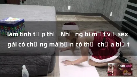 làm tình tập thể Những bí mật về sex gái có chồng mà bạn có thể chưa biết