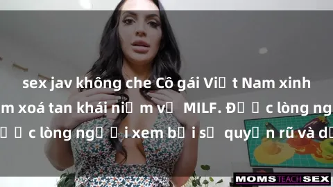 sex jav không che Cô gái Việt Nam xinh đẹp và gợi cảm làm xoá tan khái niệm về MILF. Được lòng người xem bởi sự quyến rũ và dễ thương.