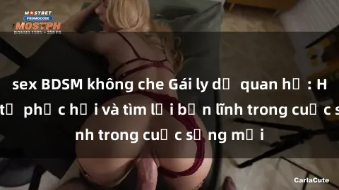 sex BDSM không che Gái ly dị quan hệ: Hành trình tự phục hồi và tìm lại bản lĩnh trong cuộc sống mới