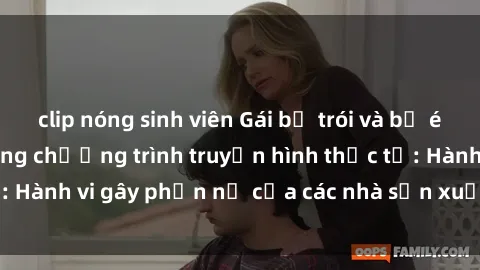 clip nóng sinh viên Gái bị trói và bị ép buộc làm tình trong chương trình truyền hình thực tế: Hành vi gây phẫn nộ của các nhà sản xuất và người xem.