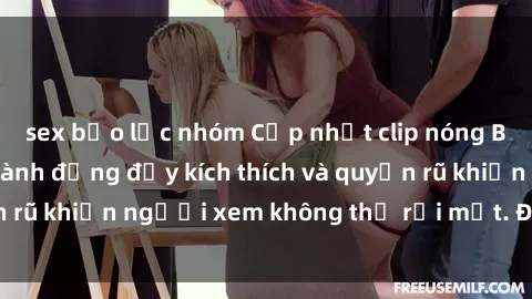 sex bạo lực nhóm Cập nhật clip nóng BDSM: Những pha hành động đầy kích thích và quyến rũ khiến người xem không thể rời mắt. Đừng bỏ lỡ!
