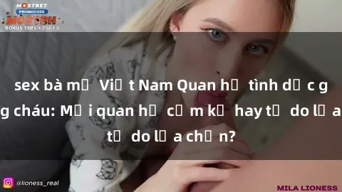 sex bà mẹ Việt Nam Quan hệ tình dục giữa ông cháu: Mối quan hệ cấm kỵ hay tự do lựa chọn?