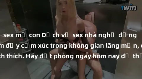 sex mẹ con Dịch vụ sex nhà nghỉ đẳng cấp: Trải nghiệm đầy cảm xúc trong không gian lãng mạn, đầy kích thích. Hãy đặt phòng ngay hôm nay để thỏa mãn khát khao của bạn!