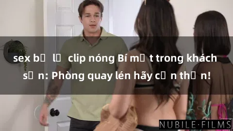 sex bị lộ clip nóng Bí mật trong khách sạn: Phòng quay lén hãy cẩn thận!