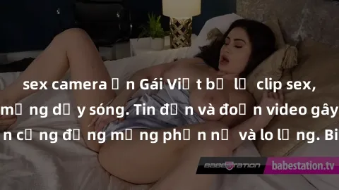 sex camera ẩn Gái Việt bị lộ clip sex, scandal khiến dân mạng dậy sóng. Tin đồn và đoạn video gây chấn động, khiến cộng đồng mạng phẫn nộ và lo lắng. Bi kịch ẩn sau bức màn đen tối của thế giới ảo.