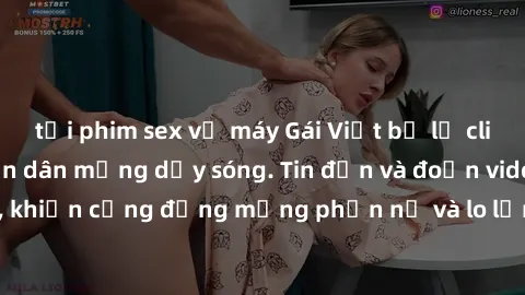 tải phim sex về máy Gái Việt bị lộ clip sex, scandal khiến dân mạng dậy sóng. Tin đồn và đoạn video gây chấn động, khiến cộng đồng mạng phẫn nộ và lo lắng. Bi kịch ẩn sau bức màn đen tối của thế giới