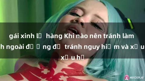 gái xinh lộ hàng Khi nào nên tránh làm tình ngoài đường để tránh nguy hiểm và xấu hổ