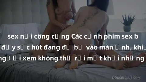 sex nơi công cộng Các cảnh phim sex bukkake hấp dẫn và đầy sức hút đang đổ bộ vào màn ảnh, khiến người xem không thể rời mắt khỏi những cảnh quay đầy kích thích.