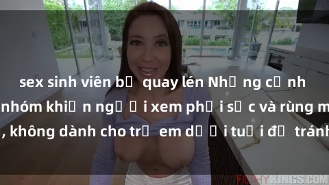 sex sinh viên bị quay lén Những cảnh phim sex bạo dâm nhóm khiến người xem phải sốc và rùng mình, không dành cho trẻ em dưới tuổi để tránh ảnh hưởng tiêu cực.