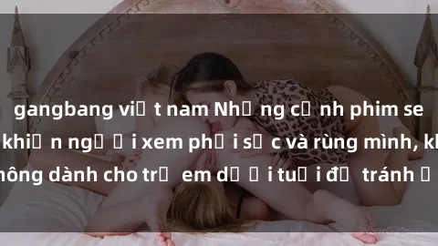 gangbang việt nam Những cảnh phim sex bạo dâm nhóm khiến người xem phải sốc và rùng mình, không dành cho trẻ em dưới tuổi để tránh ảnh hưởng tiêu cực.