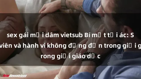 sex gái mại dâm vietsub Bí mật tội ác: Sex giáo viên và hành vi không đứng đắn trong giới giáo dục