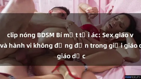 clip nóng BDSM Bí mật tội ác: Sex giáo viên và hành vi không đứng đắn trong giới giáo dục