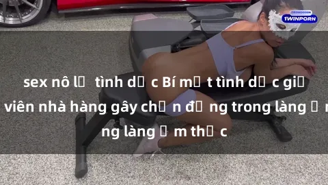 sex nô lệ tình dục Bí mật tình dục giữa nhân viên nhà hàng gây chấn động trong làng ẩm thực