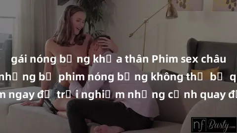 gái nóng bỏng khỏa thân Phim sex châu Âu đỉnh cao: Top những bộ phim nóng bỏng không thể bỏ qua! Xem ngay để trải nghiệm những cảnh quay đầy kích thích và cuồng nhiệt.