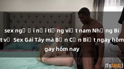 sex người nổi tiếng việt nam Những Bí Mật về Sex Gái Tây mà Bạn Cần Biết ngay hôm nay