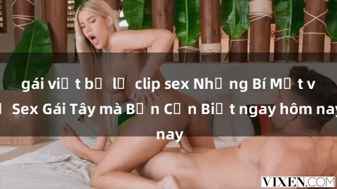 gái việt bị lộ clip sex Những Bí Mật về Sex Gái Tây mà Bạn Cần Biết ngay hôm nay