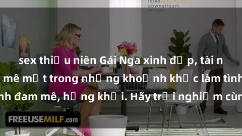 sex thiếu niên Gái Nga xinh đẹp, tài năng khiến bạn phải mê mệt trong những khoảnh khắc làm tình đam mê, hứng khởi. Hãy trải nghiệm cùng họ ngay hôm nay!