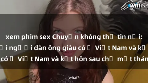 xem phim sex Chuyện không thể tin nổi: Gái Tây quan hệ với người đàn ông giàu có ở Việt Nam và kết hôn sau chỉ một tháng