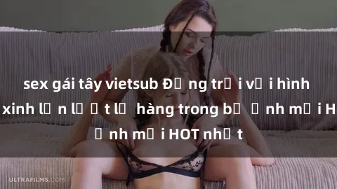 sex gái tây vietsub Động trời với hình ảnh gái xinh lần lượt lộ hàng trong bộ ảnh mới HOT nhất