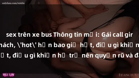 sex trên xe bus Thông tin mới: Gái call girl Việt Nam đắt khách, 'hot' hơn bao giờ hết, điều gì khiến họ trở nên quyến rũ và đáng chú ý?